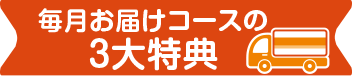 毎月お届けコース3大特典