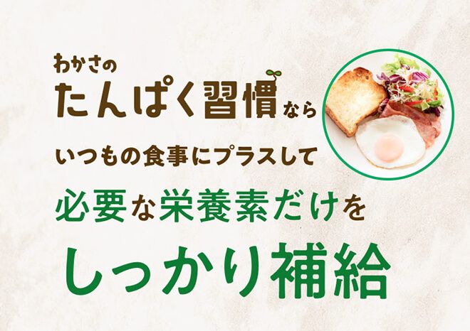 『わかさのたんぱく習慣』なら、いつもの食事にプラスして必要な栄養をしっかり補給できます。