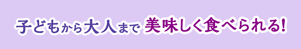 子供から大人まで美味しく食べられる