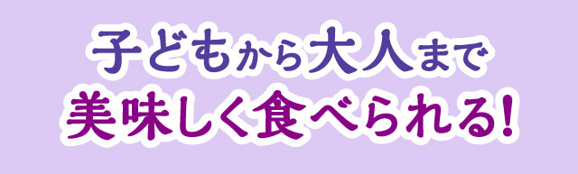 子供から大人まで美味しく食べられる