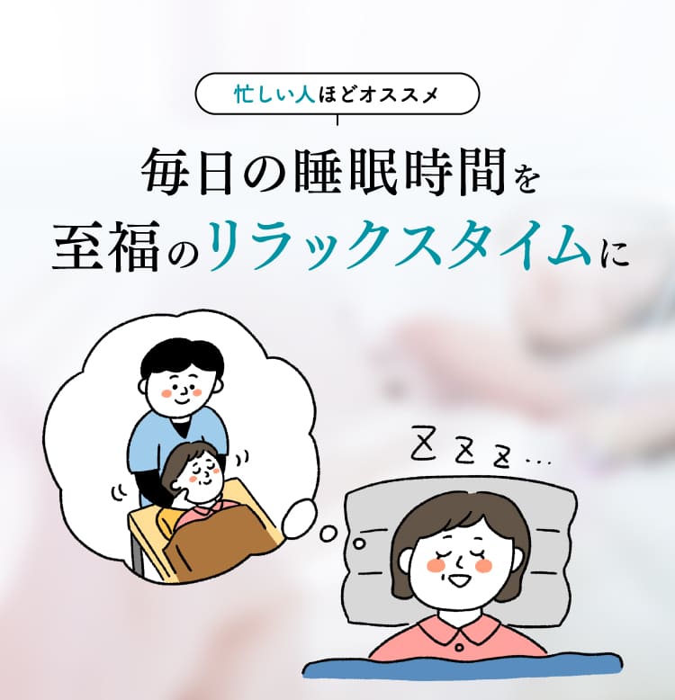 毎日の睡眠時間を至福のリラックスタイムに
