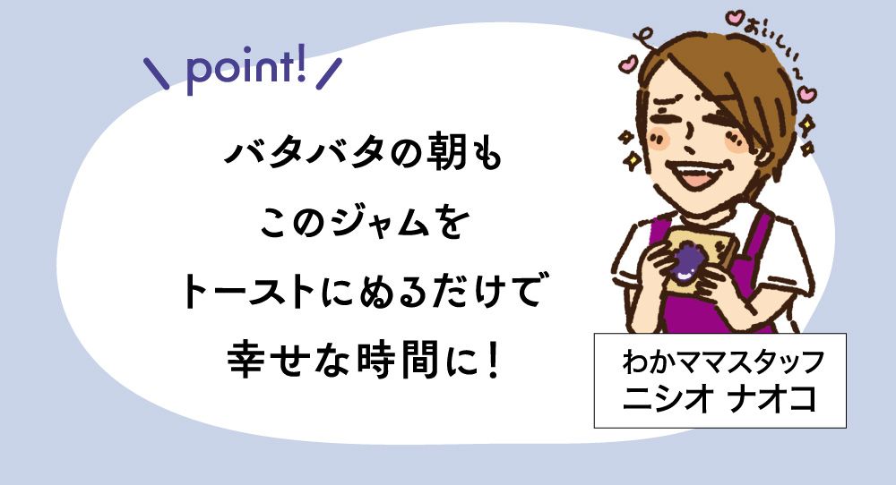 ポイント：バタバタの朝もこのジャムをトーストにぬるだけで幸せな時間に！