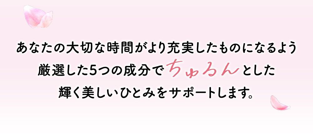 あなたの大切な時間がより充実したものになるよう厳選した５つの成分でちゅるんとした輝く美しいひとみをサポートします。
