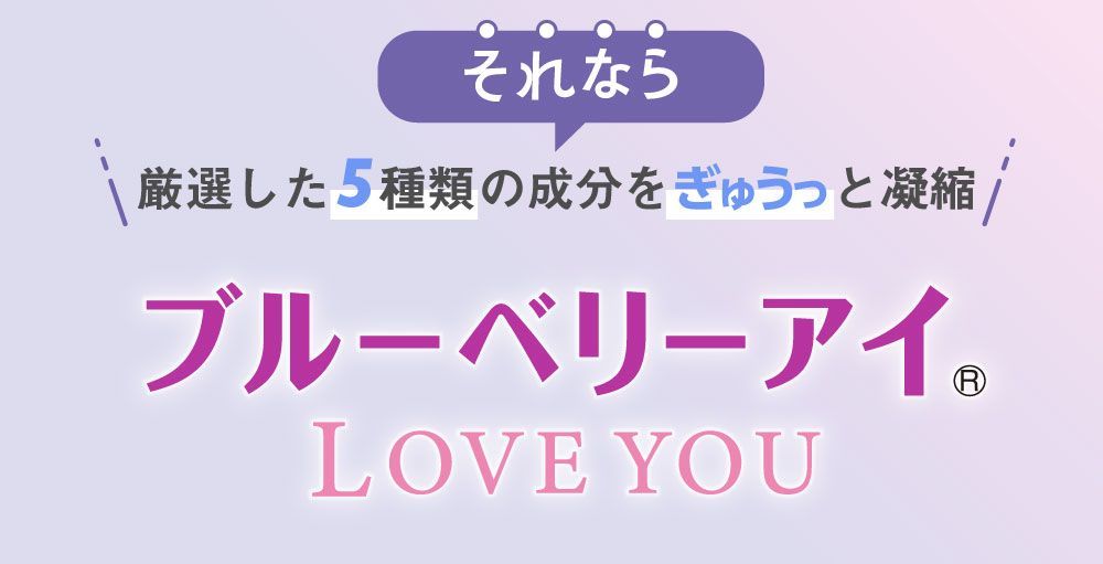 それなら厳選した５種類の成分をぎゅうっと濃縮。ブルーベリーアイ LOVE YOU