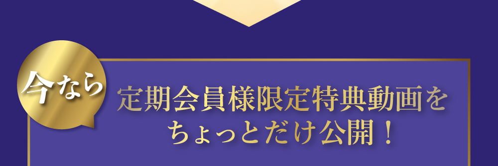 今なら定期会員様限定特典動画をちょっとだけ公開！