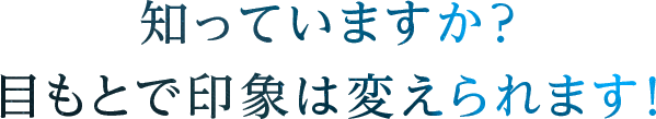 知っていますか？目もとで印象は変えられます！