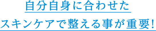 自分自身に合わせたスキンケアで整える事が重要！