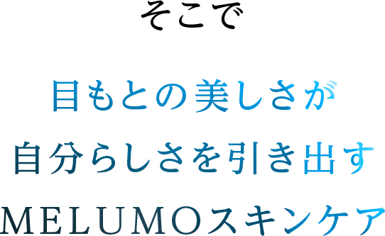 そこで目もとの美しさが自分らしさを引き出すMELUMOスキンケア