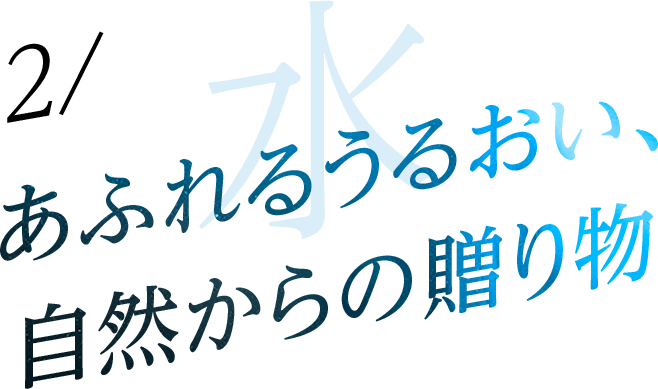 2/あふれるうるおい、自然からの贈り物