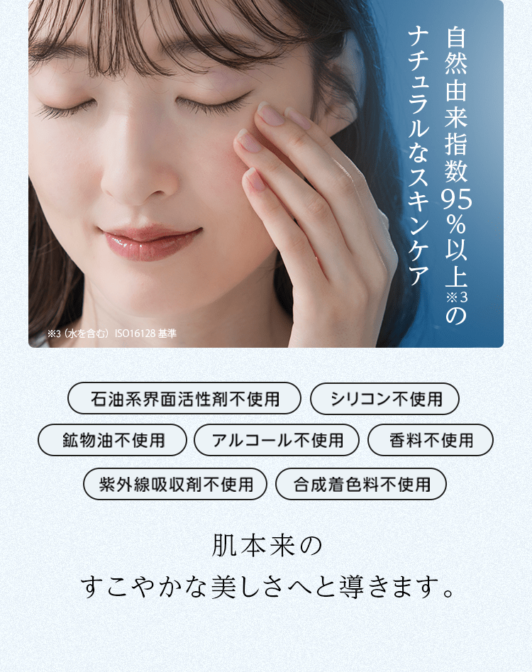 自然由来指数95％以上※3のナチュラルなスキンケア 肌本来のすこやかな美しさへと導きます。