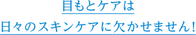 目もとケアは日々のスキンケアに欠かせません！