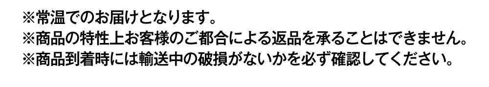 常温でのお届けとなります。商品の特性上お客様のご都合による返品を承ることはできません。商品到着時には輸送中の破損がないかを必ず確認してください。