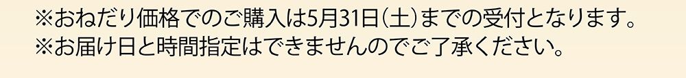 おねだり価格でのご購入は5月31日までの受付となります。お届け日と時間指定はできませんのでご了承ください。