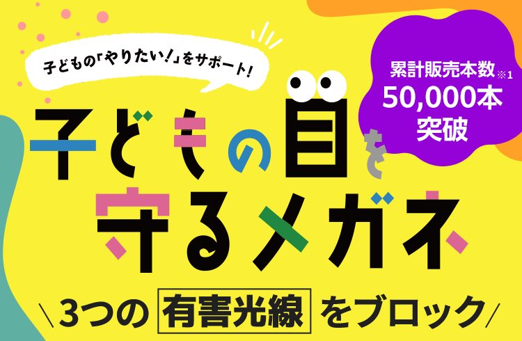 笑顔も視力も守りたい。子どもの目をサポートするメガネ