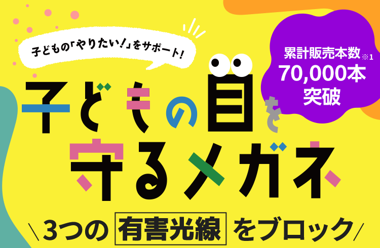 笑顔も視力も守りたい。子どもの目をサポートするメガネ