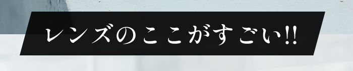 レンズのここがすごい！