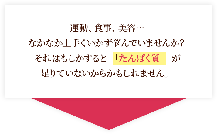 運動、食事、美容…なかなか上手くいかず悩んでいませんか？それはもしかすると 「たんぱく質」 が足りていないからかもしれません。