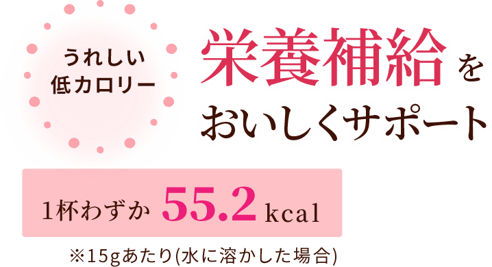 嬉しい低カロリー。栄養補給をおいしくサポート。一杯わずか55.2kcal※15gあたり（水に溶かした場合）