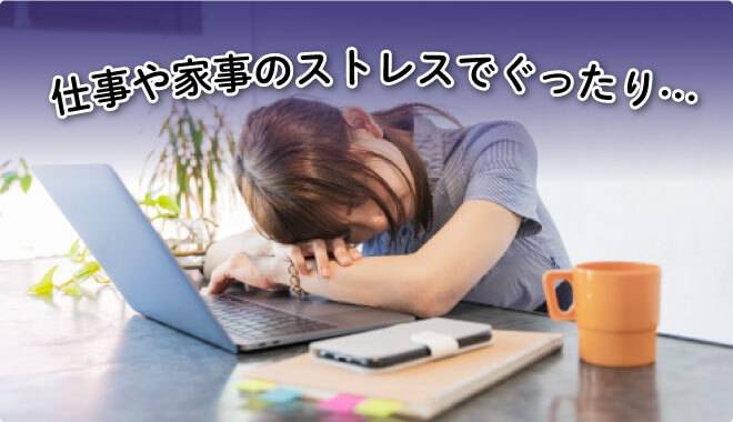 仕事や家事のストレスでぐったり・・・
