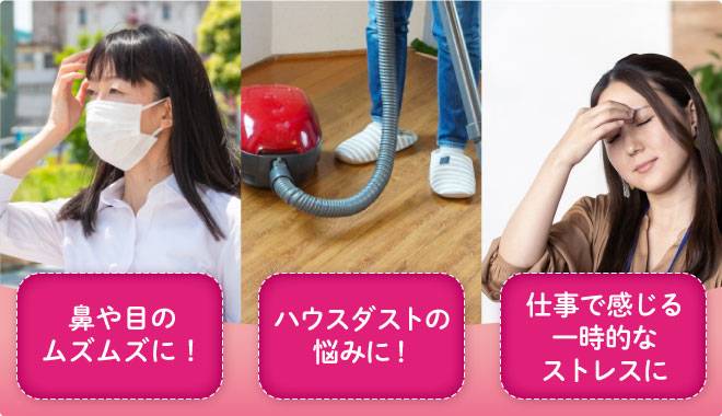 鼻や目のムズムズに、ハウスダストの悩みに、仕事で感じる一時的なストレスに